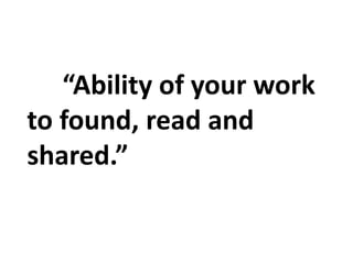 “Ability of your work
to found, read and
shared.”
 