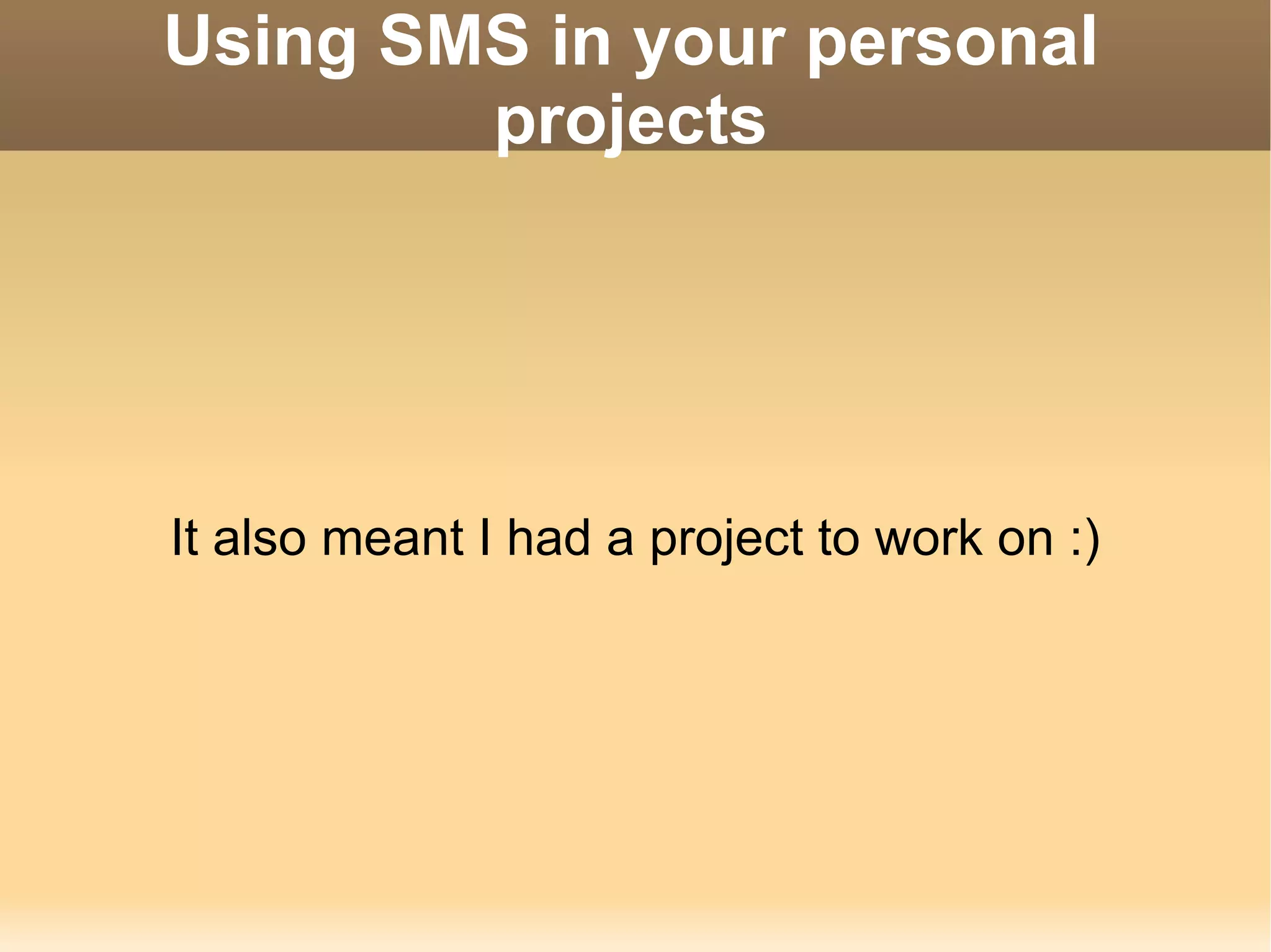 Using SMS in your personal projects It also meant I had a project to work on :) 