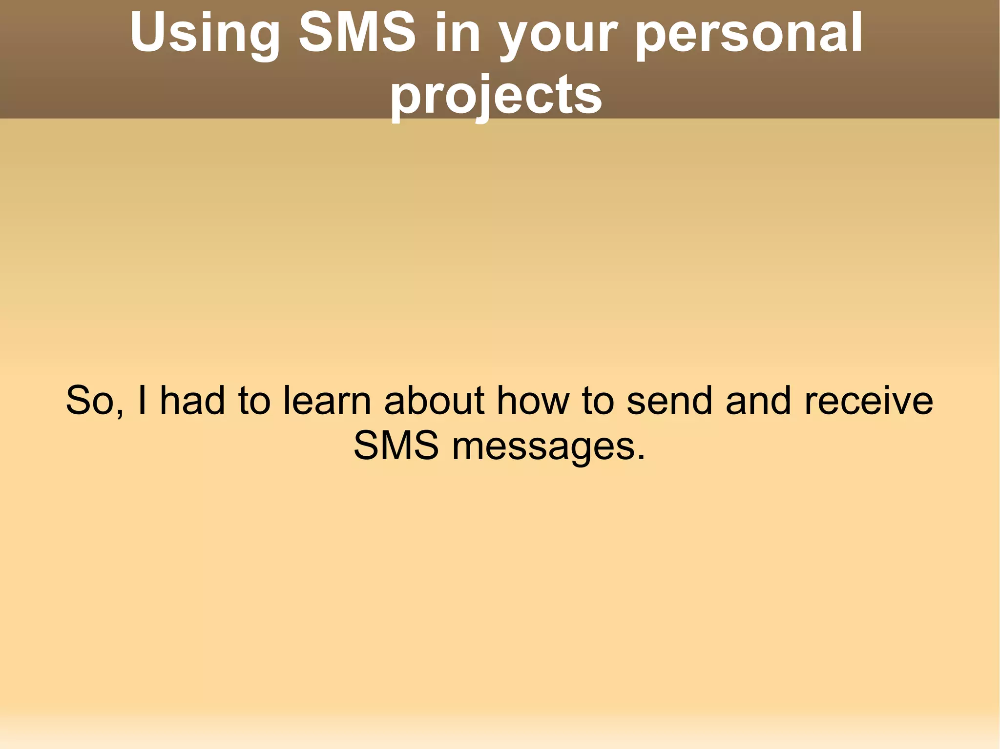Using SMS in your personal projects So, I had to learn about how to send and receive SMS messages. 