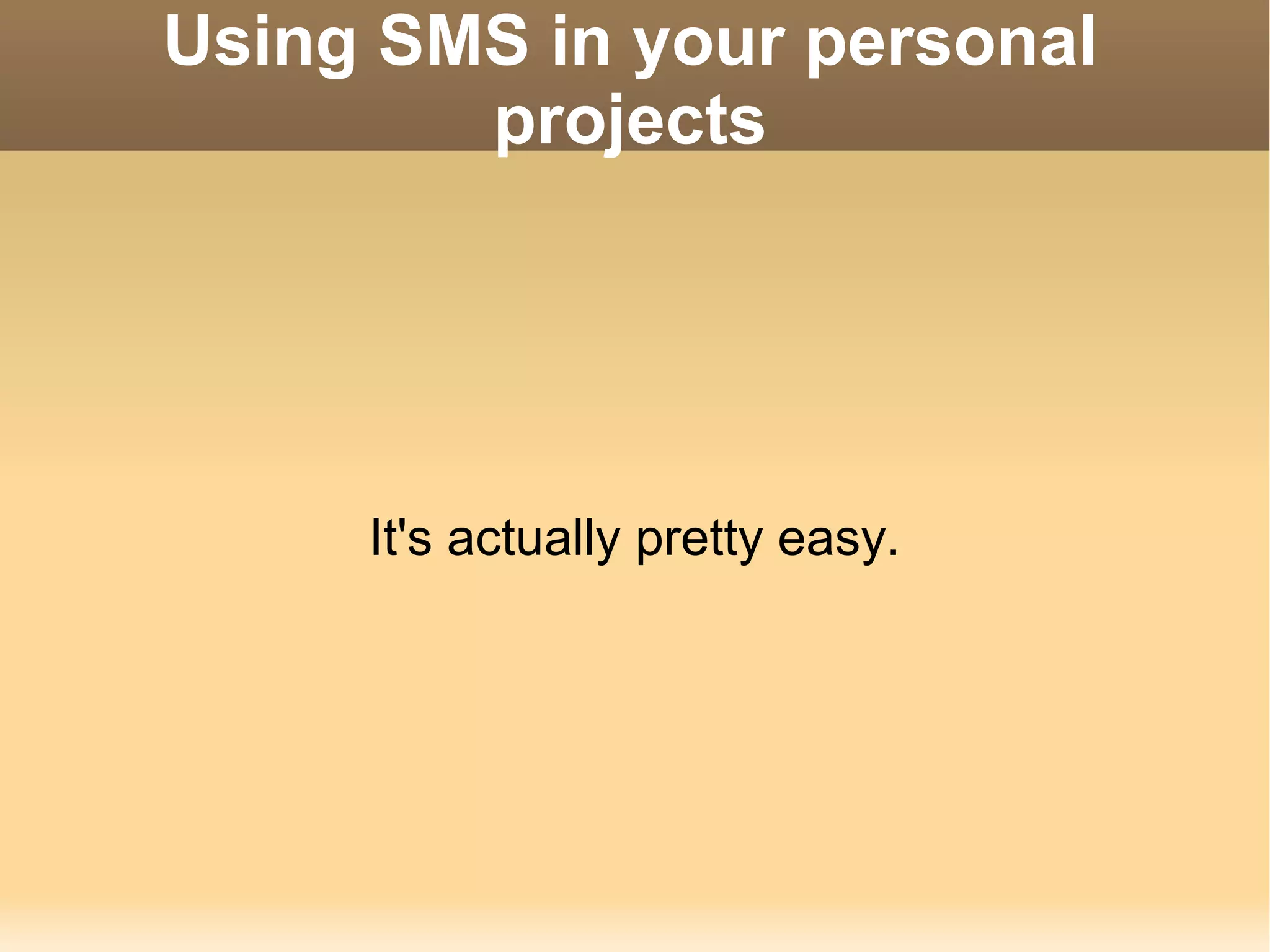 Using SMS in your personal projects It's actually pretty easy. 