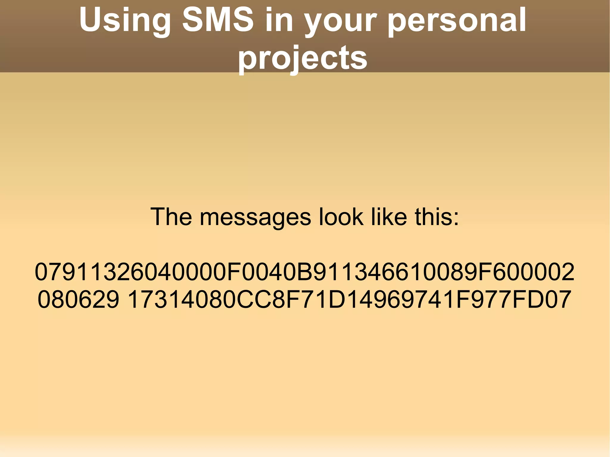 Using SMS in your personal projects The messages look like this: 07911326040000F0040B911346610089F600002080629 17314080CC8F71D14969741F977FD07 