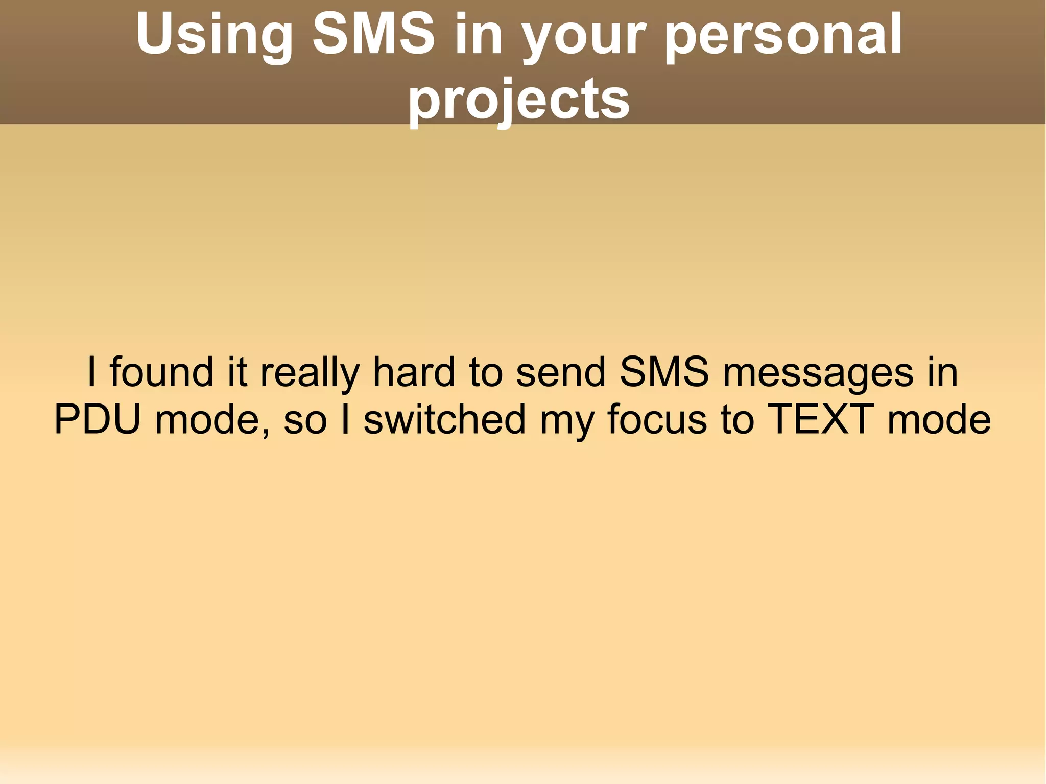 Using SMS in your personal projects I found it really hard to send SMS messages in PDU mode, so I switched my focus to TEXT mode 
