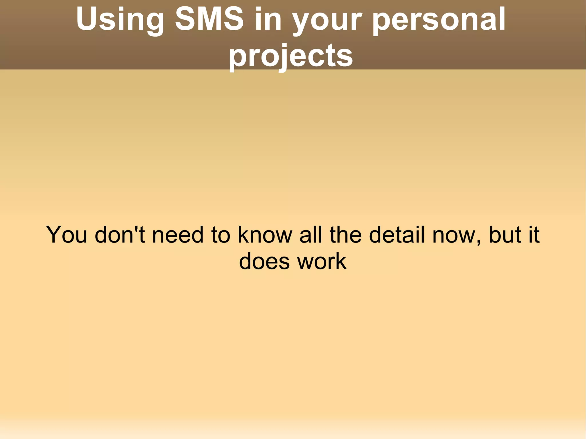 Using SMS in your personal projects You don't need to know all the detail now, but it does work 