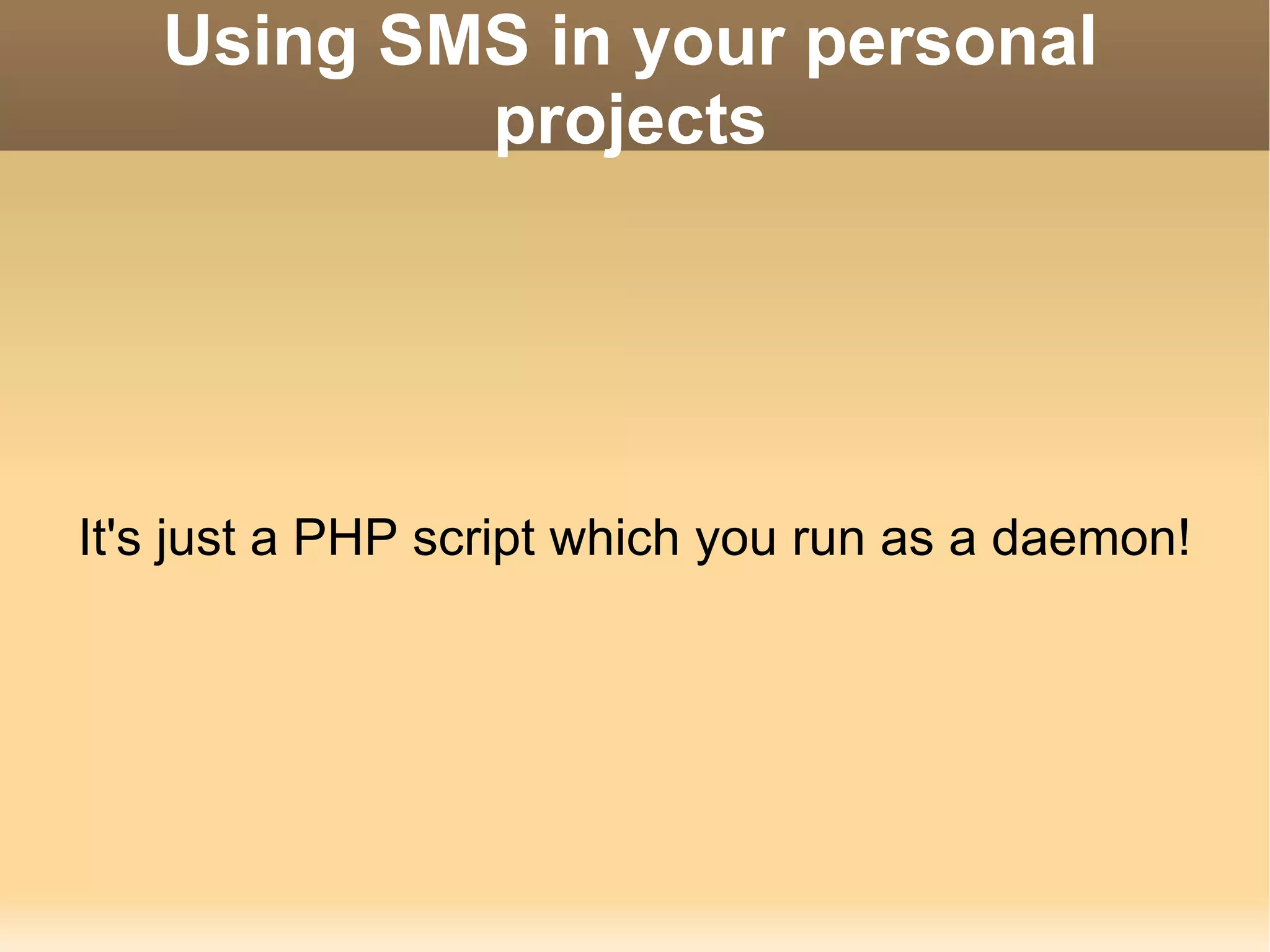 Using SMS in your personal projects It's just a PHP script which you run as a daemon! 