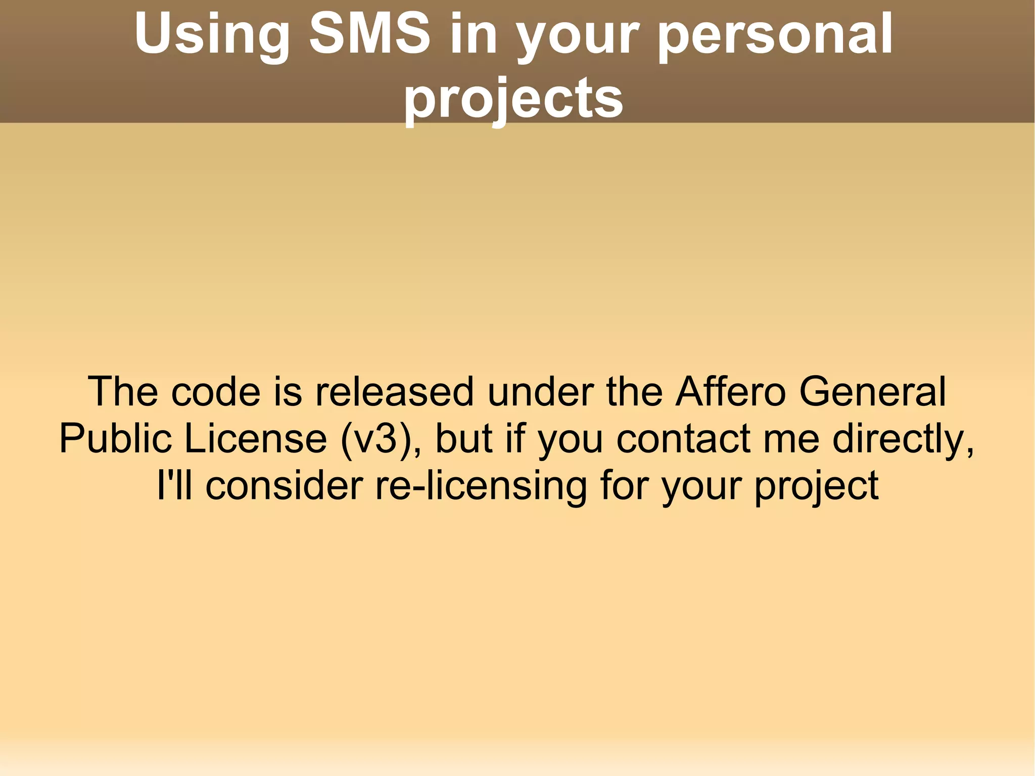 Using SMS in your personal projects The code is released under the Affero General Public License (v3), but if you contact me directly, I'll consider re-licensing for your project 