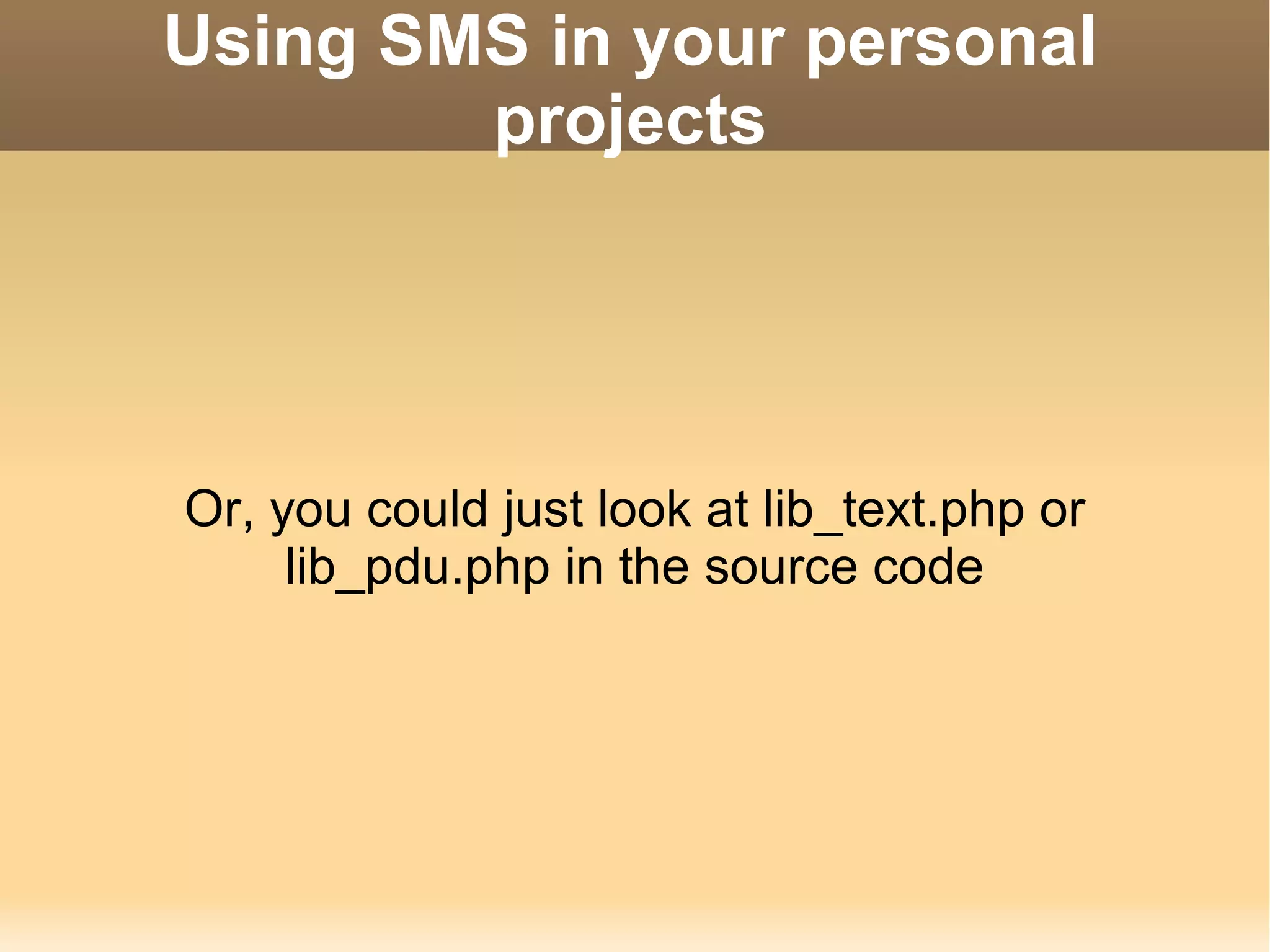 Using SMS in your personal projects Or, you could just look at lib_text.php or lib_pdu.php in the source code 