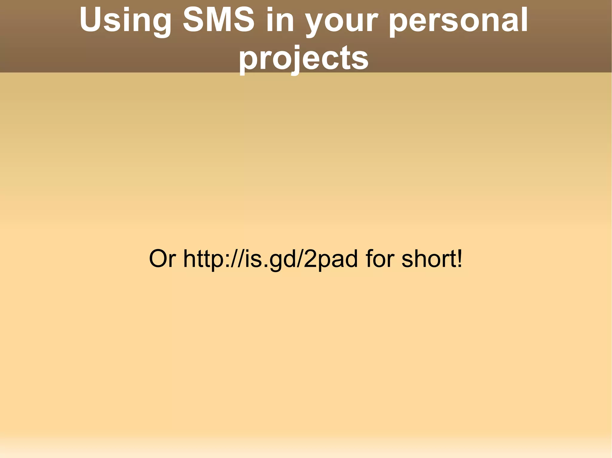 Using SMS in your personal projects Or http://is.gd/2pad for short! 