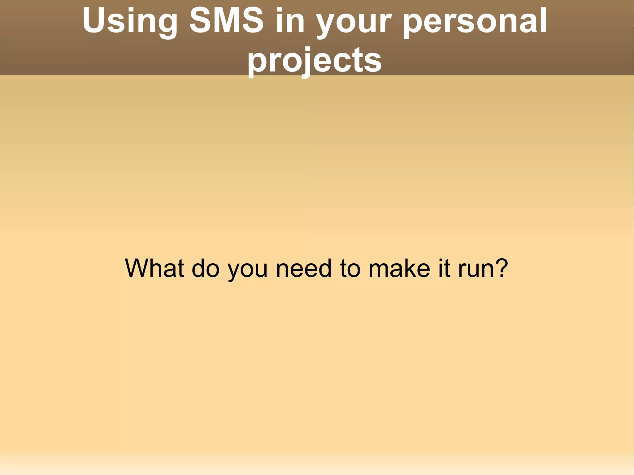 Using SMS in your personal projects What do you need to make it run? 