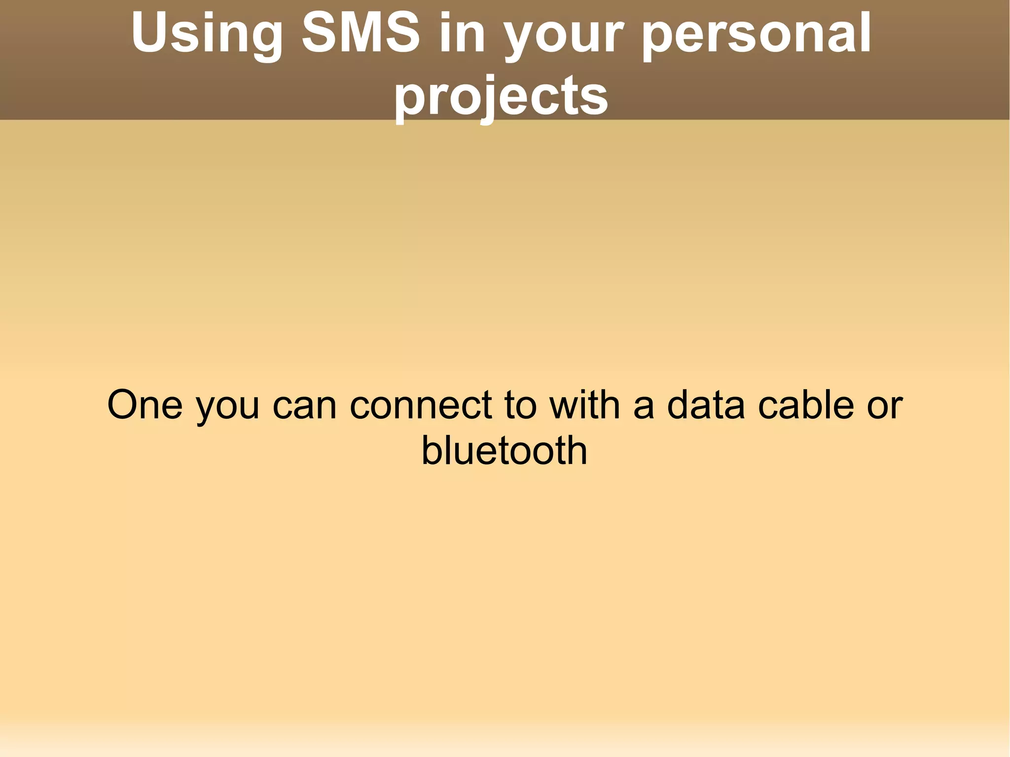 Using SMS in your personal projects One you can connect to with a data cable or bluetooth 
