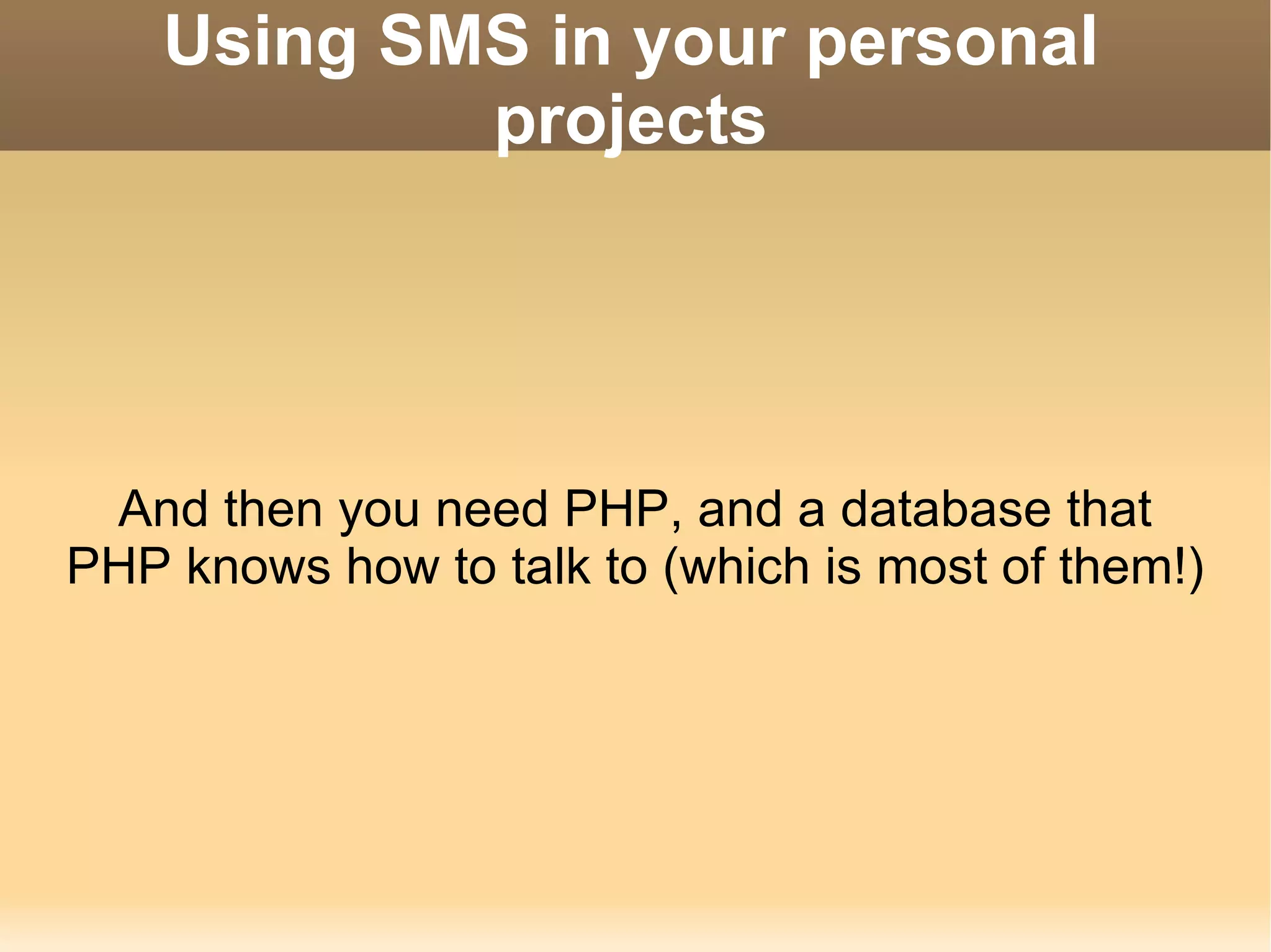 Using SMS in your personal projects And then you need PHP, and a database that PHP knows how to talk to (which is most of them!) 