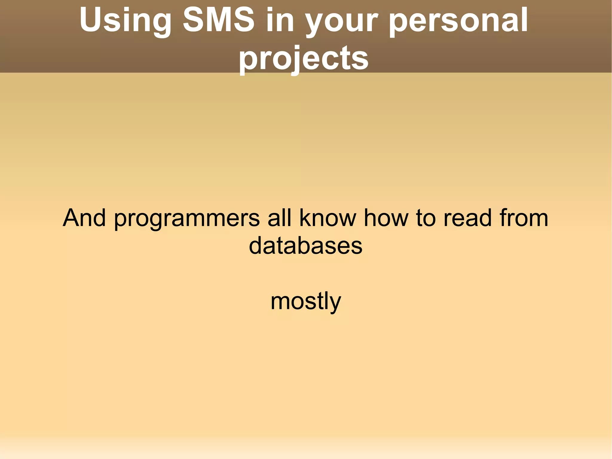 Using SMS in your personal projects And programmers all know how to read from databases mostly 