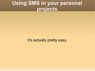 Using SMS in your personal projects It's actually pretty easy. 