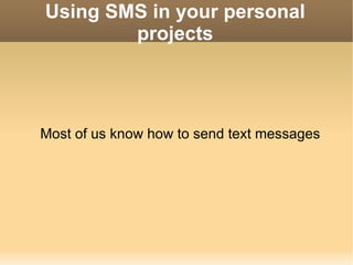 Using SMS in your personal projects Most of us know how to send text messages 