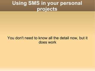 Using SMS in your personal projects You don't need to know all the detail now, but it does work 