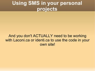 Using SMS in your personal projects And you don't ACTUALLY need to be working with Laconi.ca or identi.ca to use the code in your own site! 