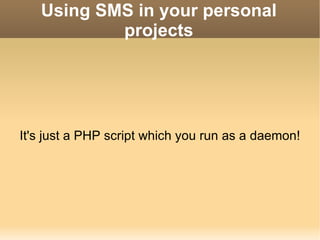 Using SMS in your personal projects It's just a PHP script which you run as a daemon! 