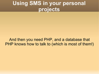 Using SMS in your personal projects And then you need PHP, and a database that PHP knows how to talk to (which is most of them!) 