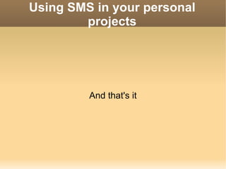 Using SMS in your personal projects And that's it 