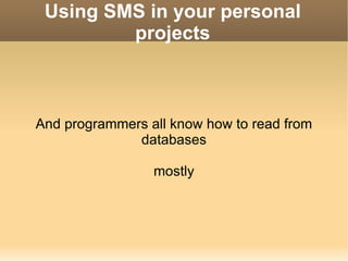 Using SMS in your personal projects And programmers all know how to read from databases mostly 