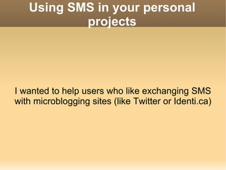 Using SMS in your personal projects I wanted to help users who like exchanging SMS with microblogging sites (like Twitter or Identi.ca) 