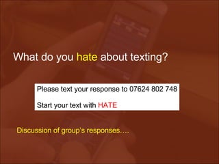 What do you  hate  about texting? Please text your response to 07624 802 748 Start your text with  HATE Discussion of group’s responses…. 