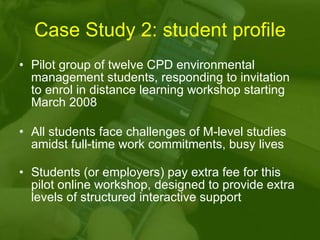 Case Study 2: student profile <ul><li>Pilot group of twelve CPD environmental management students, responding to invitatio...