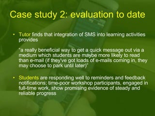 Case study 2: evaluation to date <ul><li>Tutor  finds that integration of SMS into learning activities provides  “a really...