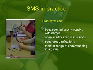 SMS in practice <ul><li>SMS texts can </li></ul><ul><li>be presented anonymously / with names </li></ul><ul><li>open ‘ice-...