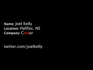 Name: Joel Kelly
Location: Halifax, NS
Company: Co|our



twitter.com/joelkelly
 