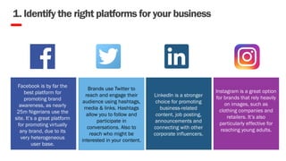1. Identify the right platforms for your business
Facebook is by far the
best platform for
promoting brand
awareness, as n...