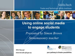 Using online social media  to engage students Presented by Simon Brown Stonemasonry teacher 