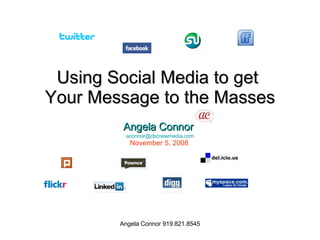 Using Social Media to get  Your Message to the Masses Angela Connor   [email_address] November 5, 2008   