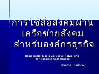 การใช้สื่อสังคมผ่านการใช้สื่อสังคมผ่าน
เครือข่ายสังคมเครือข่ายสังคม
สำาหรับองค์กรธุรกิจสำาหรับองค์กรธุรกิจ
Using Social Media via Social NetworkingUsing Social Media via Social Networking
for Business Organizationfor Business Organization
ปรเมศวร์ นิลประวิทย์ปรเมศวร์ นิลประวิทย์
 