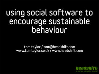 using social software to
 encourage sustainable
       behaviour
     tom taylor / tom@headshift.com
  www.tomtaylor.co.uk / www.headshift.com