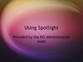 Using Spotlight Provided by the KIS Administration team 