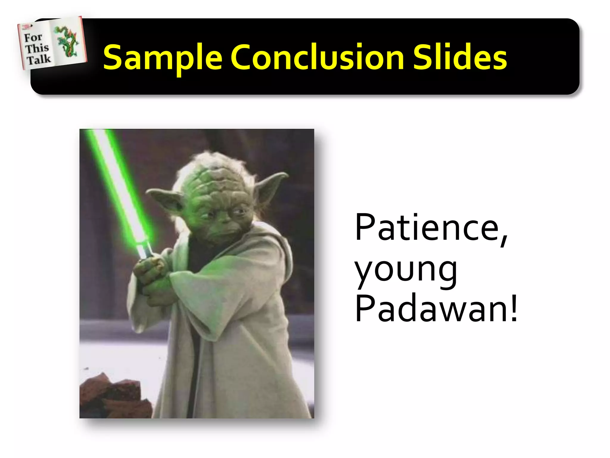Sample Conclusion Slides



              Patience,
              young
              Padawan!
 