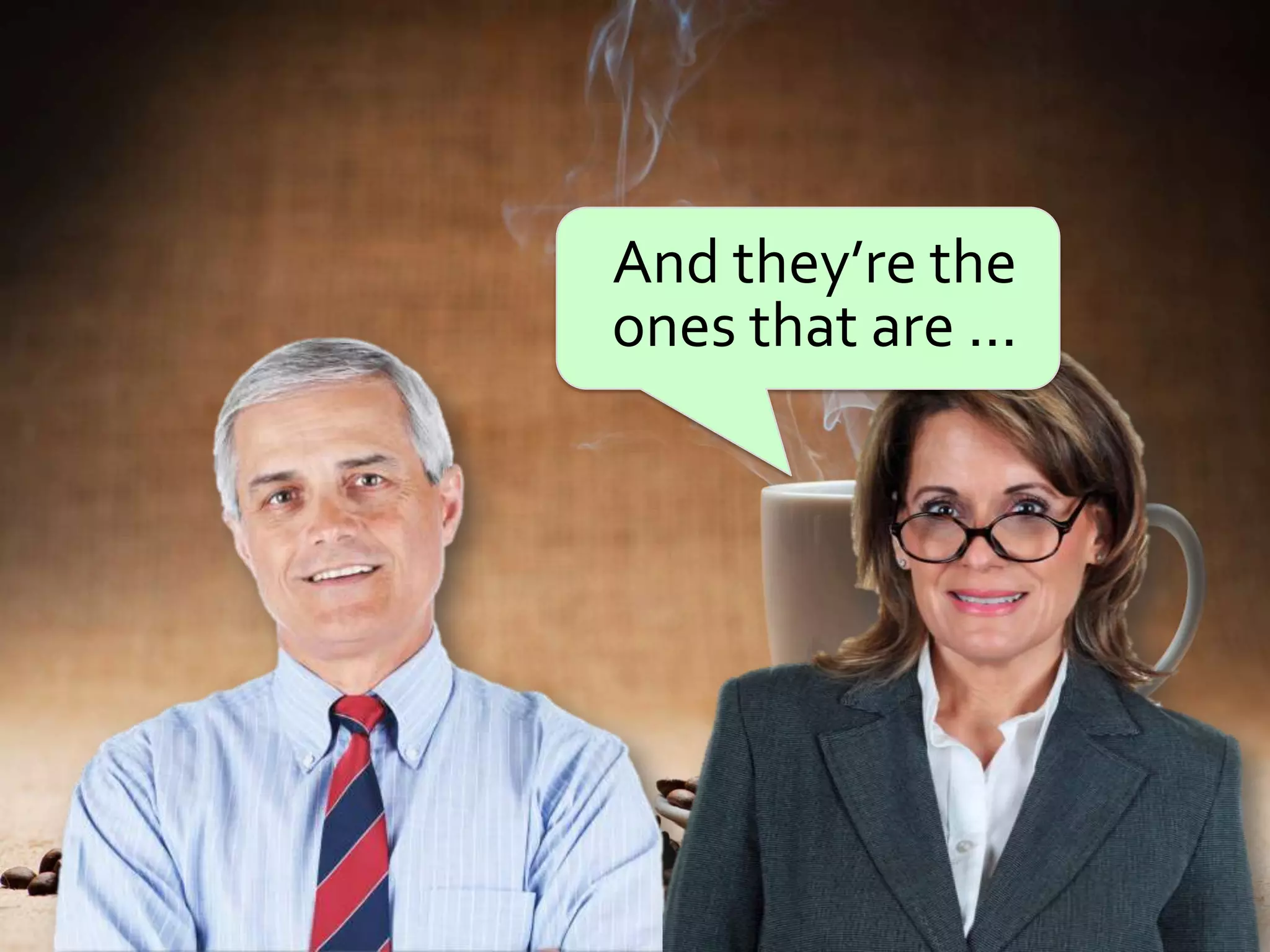 And they’re the
ones that are ...
 