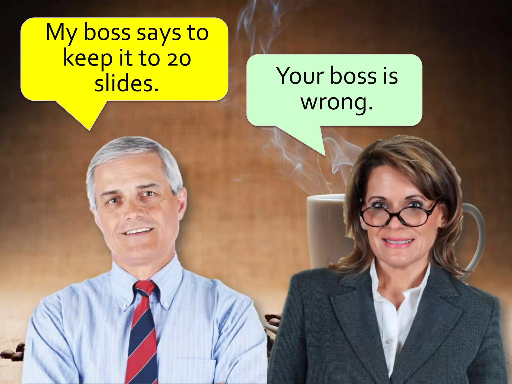 My boss says to
 keep it to 20
    slides.       Your boss is
                    wrong.
 