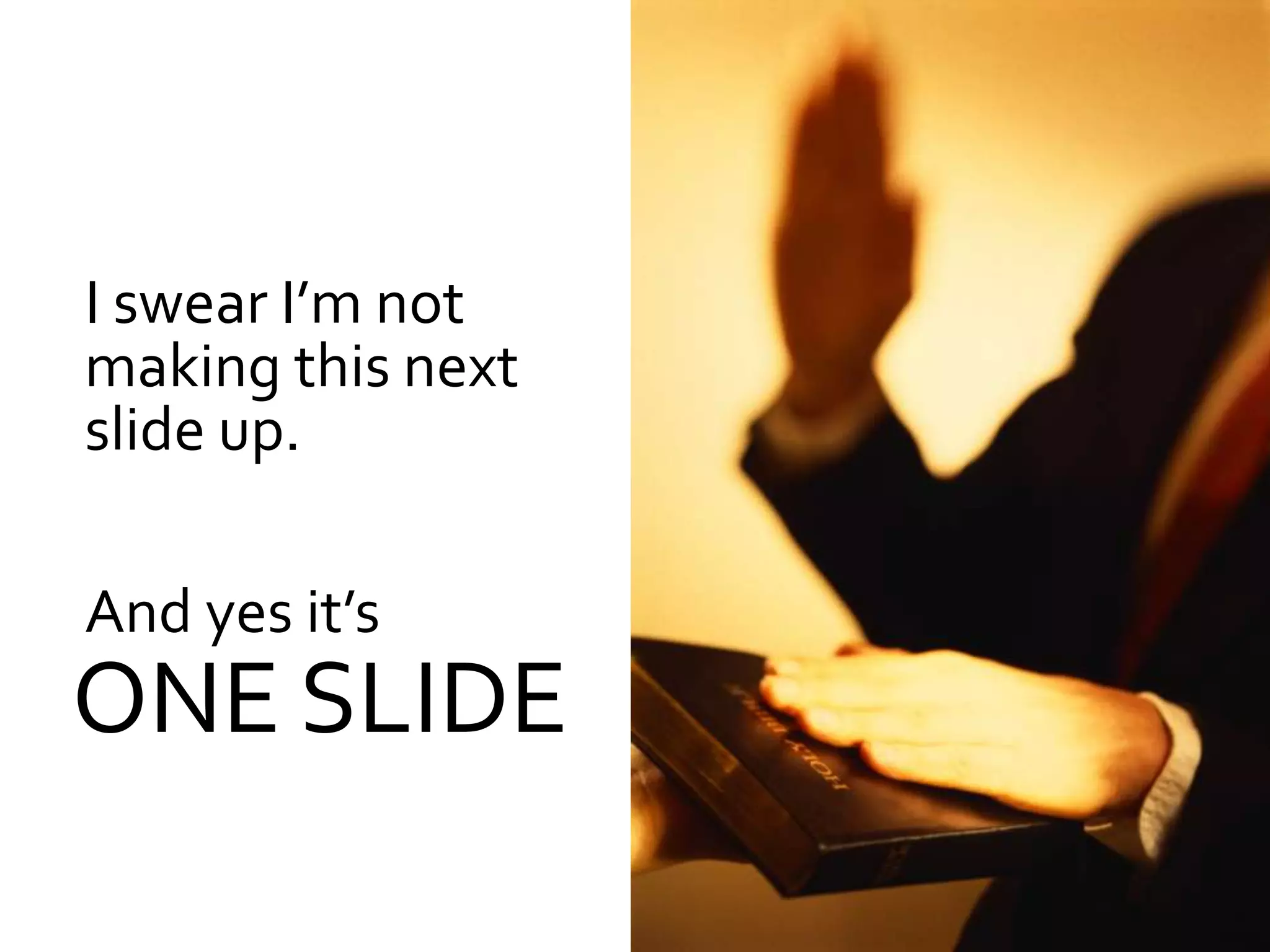 I swear I’m not
making this next
slide up.

And yes it’s
ONE SLIDE
 