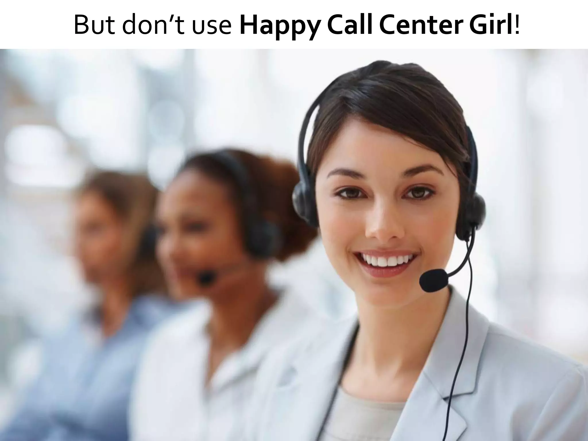 But don’t use Happy Call Center Girl!
 