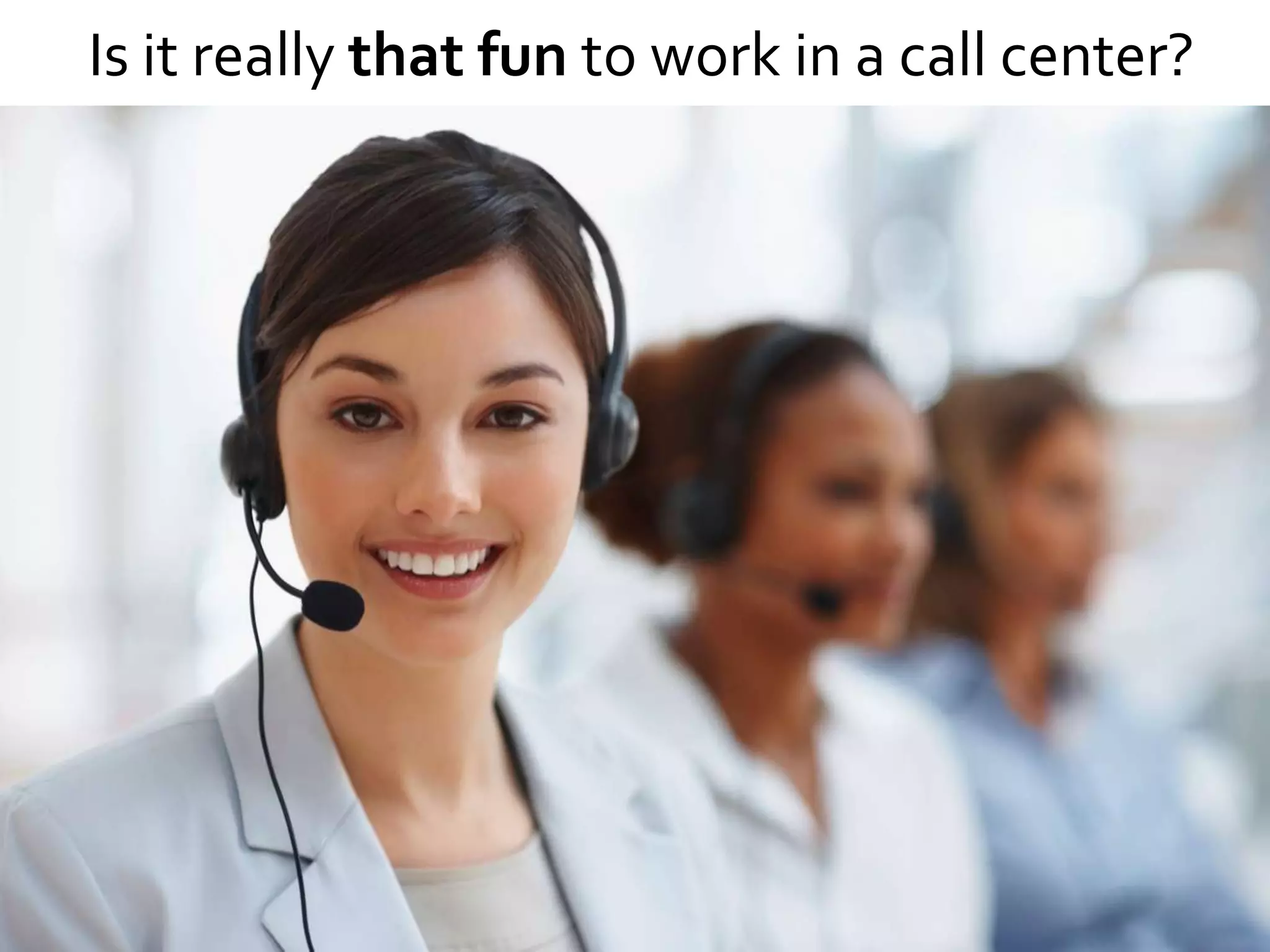 Is it really that fun to work in a call center?
 