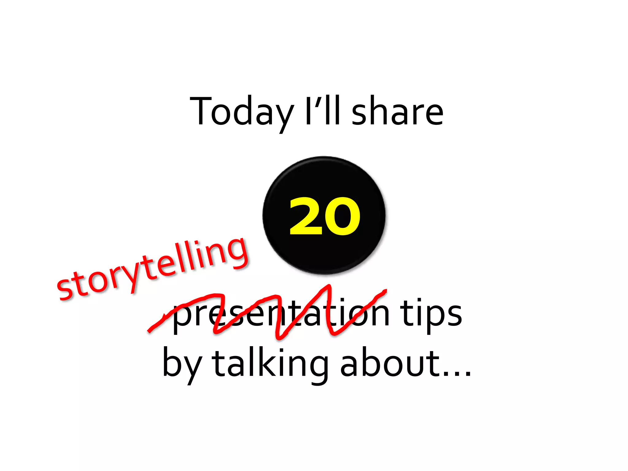 Today I’ll share

       20
presentation tips
by talking about…
 