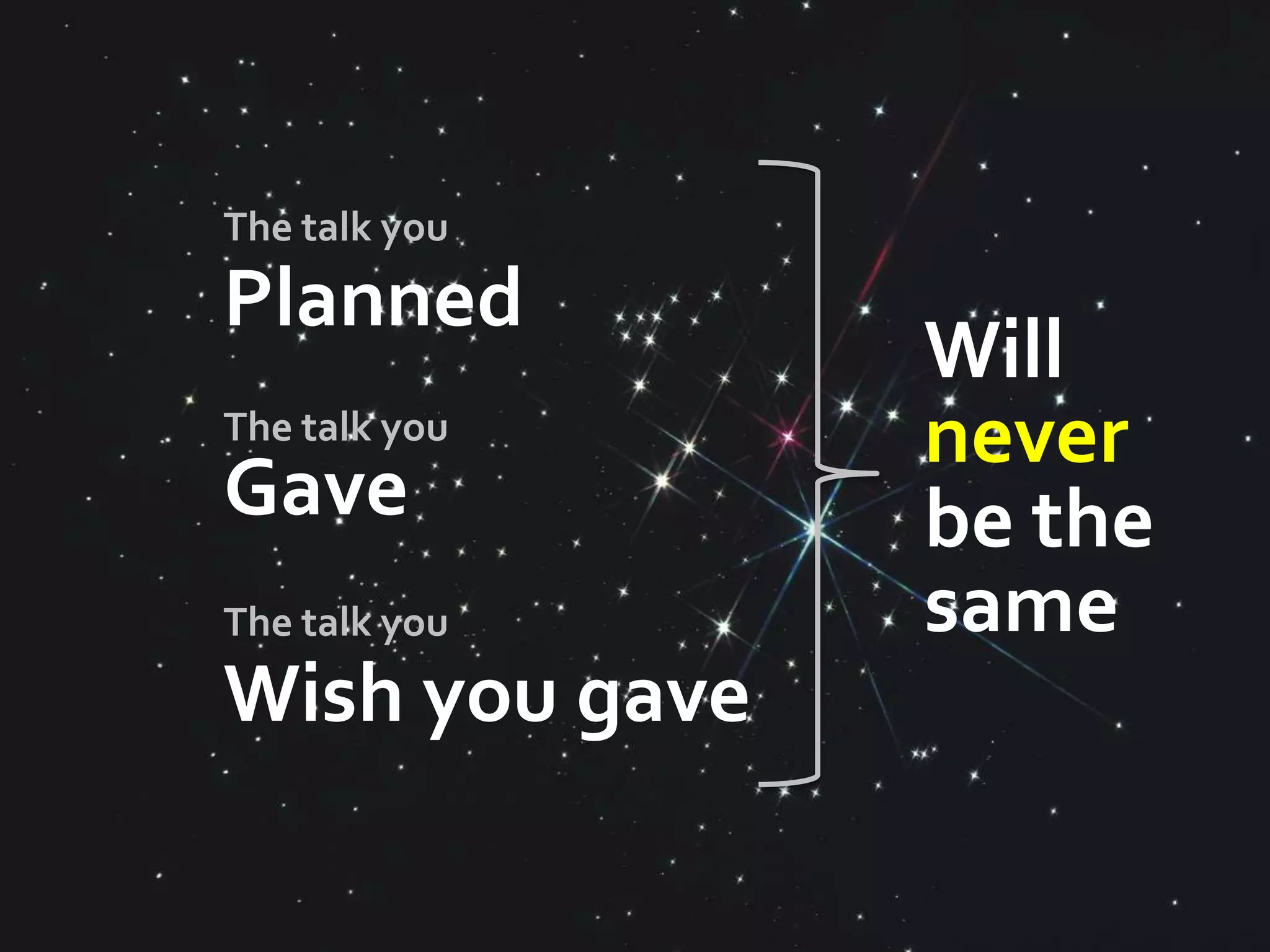 The talk you

Planned
                Will
The talk you
                never
Gave            be the
The talk you    same
Wish you gave
 