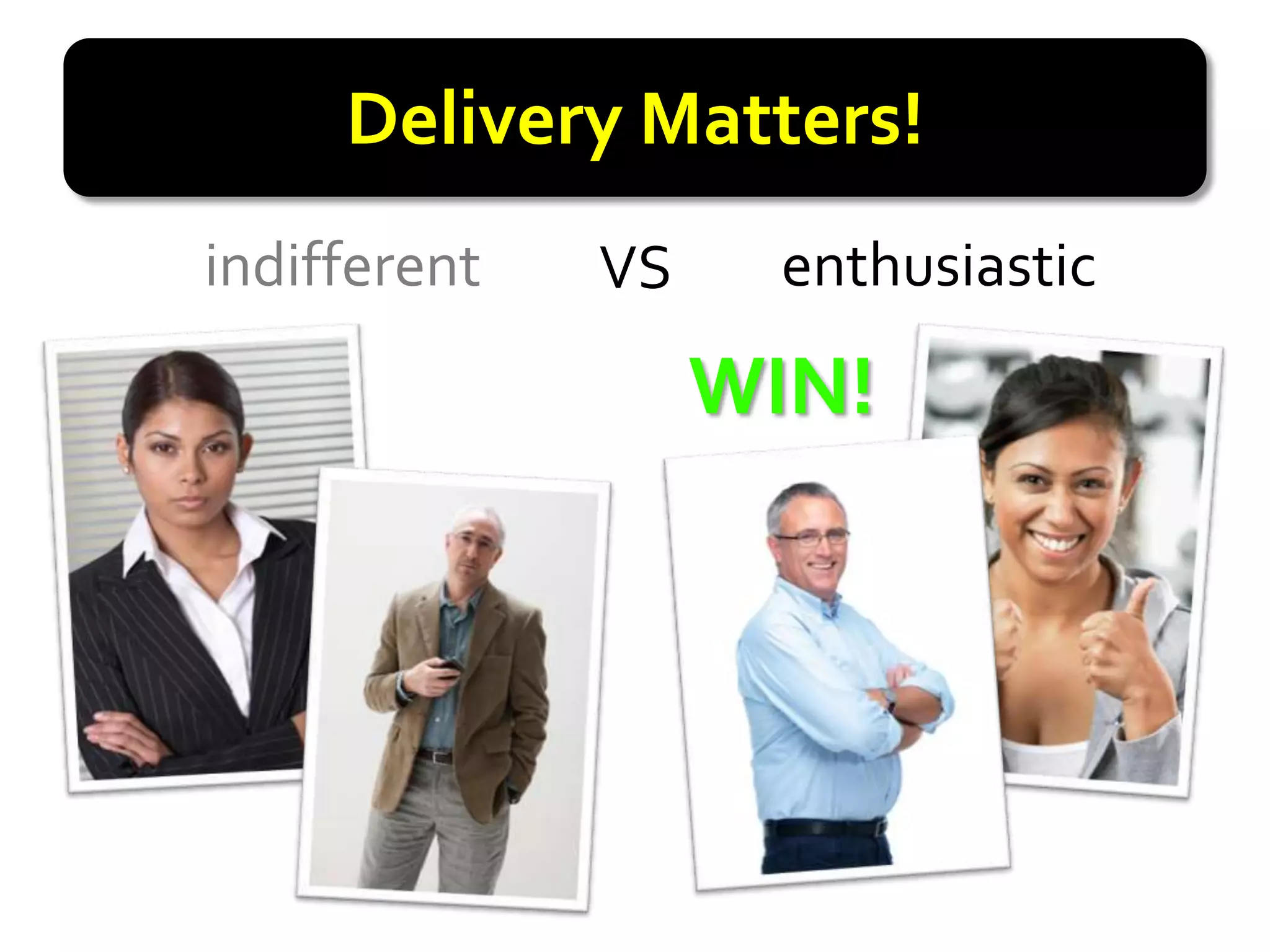 Delivery Matters!
indifferent   VS    enthusiastic

                   WIN!
 