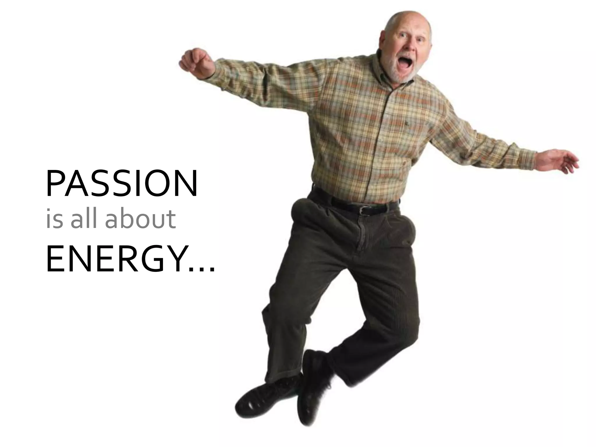 PASSION
is all about
ENERGY…
 