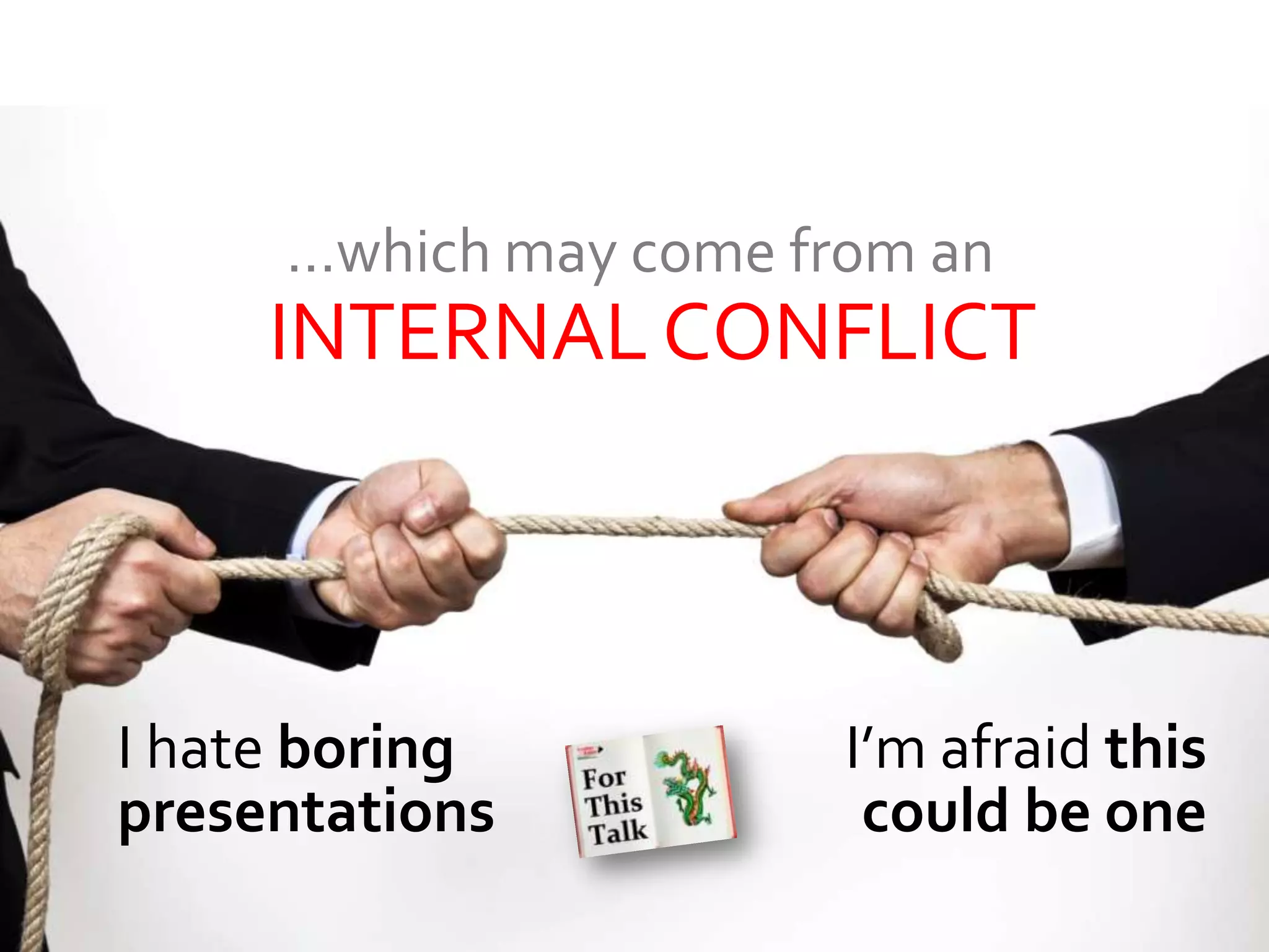 …which may come from an
     INTERNAL CONFLICT



I hate boring          I’m afraid this
presentations           could be one
 
