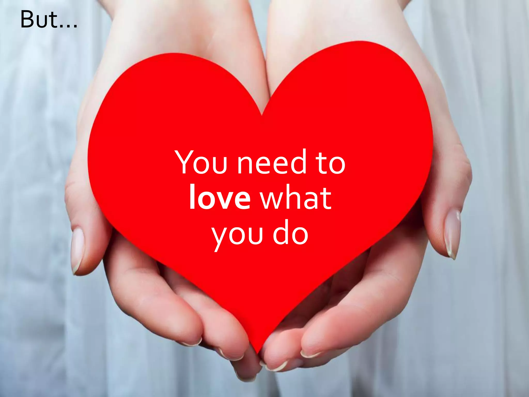 But…




       You need to
        love what
          you do
 