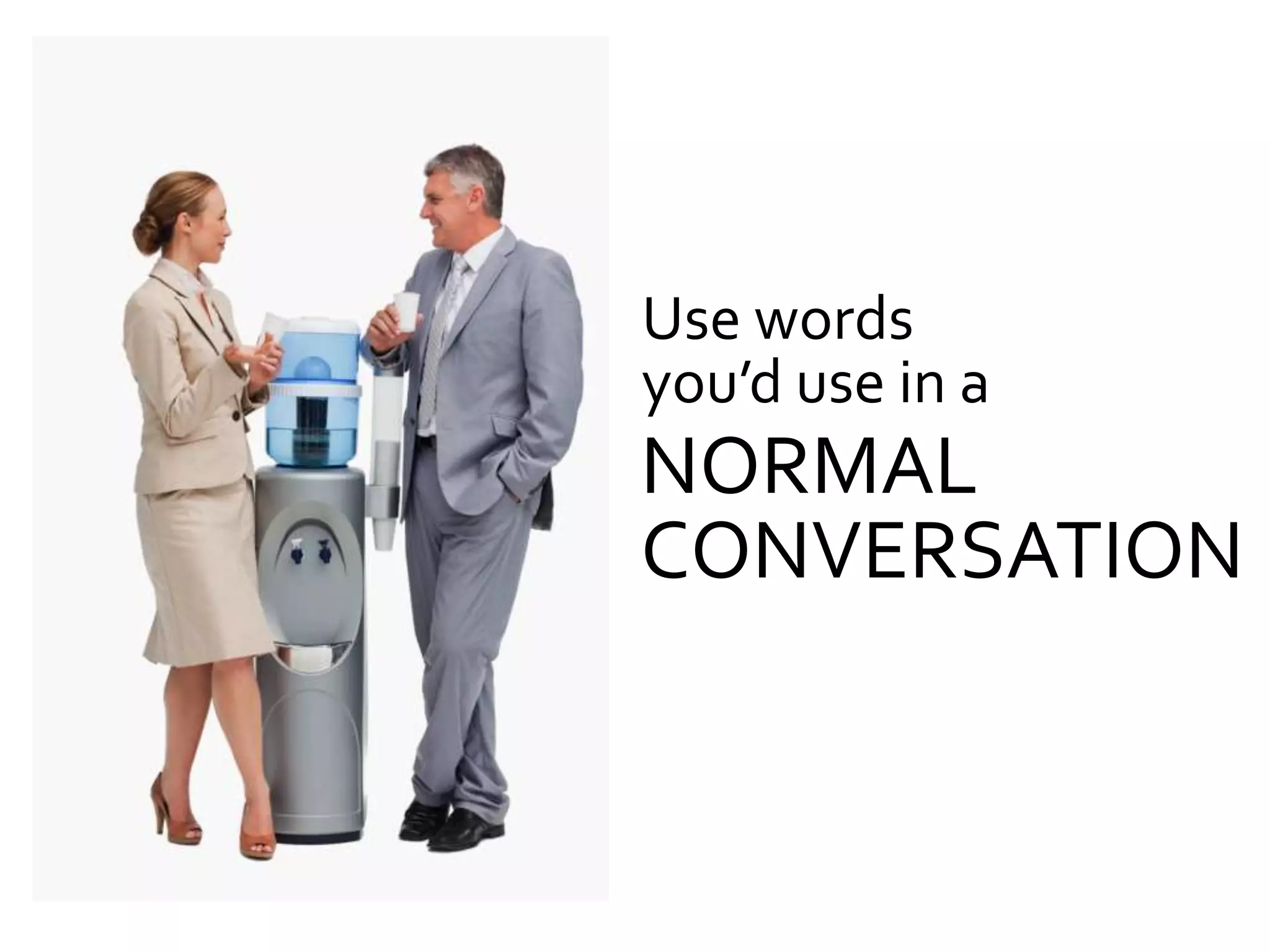 Use words
you’d use in a
NORMAL
CONVERSATION
 