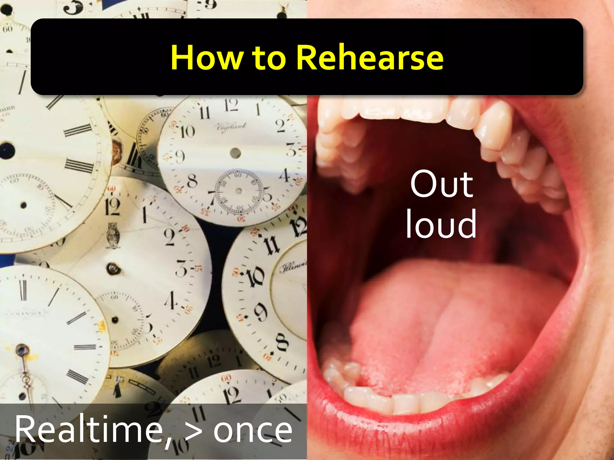 How to Rehearse


                    Out
                    loud



Realtime, > once
 