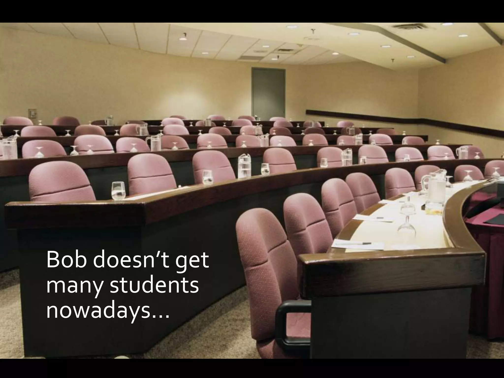 Bob doesn’t get
many students
nowadays…
 